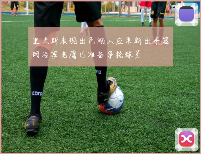 里夫斯表现出色湖人应果断出手篮网活塞老鹰已准备争抢球员