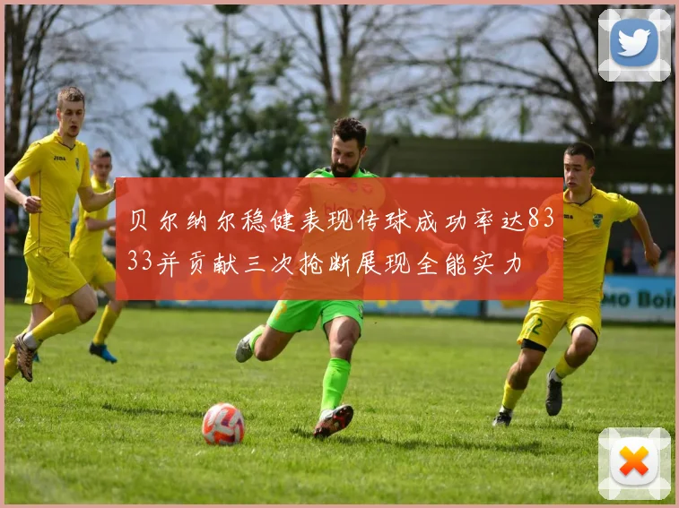 贝尔纳尔稳健表现传球成功率达8333并贡献三次抢断展现全能实力