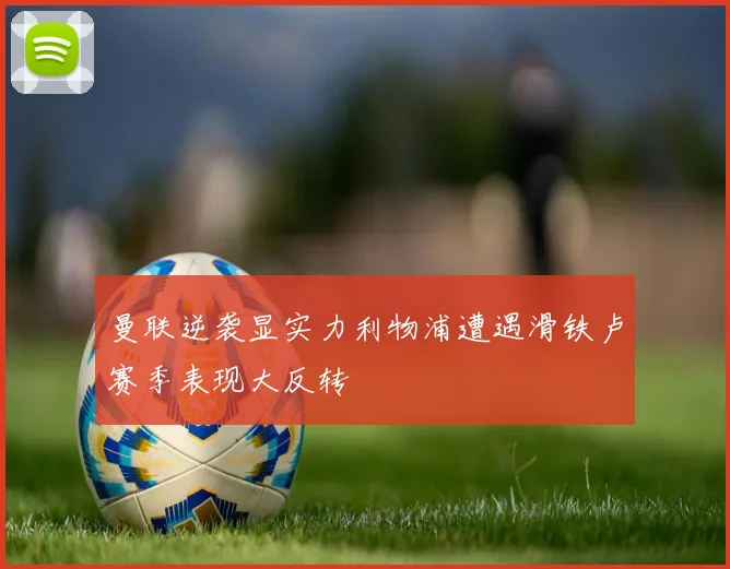 曼联逆袭显实力利物浦遭遇滑铁卢赛季表现大反转