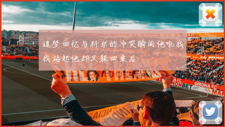 追梦回忆与科尔的冲突瞬间他吼我我站起他却又躲回桌后