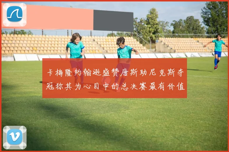 卡梅隆约翰逊盛赞唐斯助尼克斯夺冠称其为心目中的总决赛最有价值球员