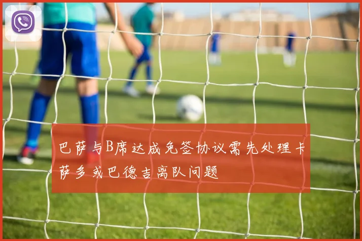 巴萨与B席达成免签协议需先处理卡萨多或巴德吉离队问题
