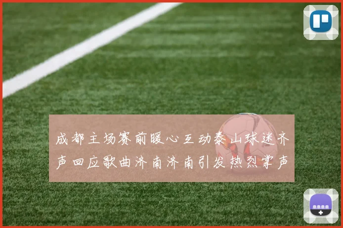 成都主场赛前暖心互动泰山球迷齐声回应歌曲济南济南引发热烈掌声