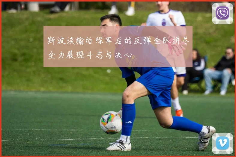 斯波谈输给绿军后的反弹全队拼尽全力展现斗志与决心